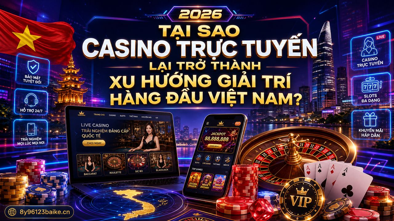 Tại sao casino trực tuyến lại trở thành xu hướng giải trí hàng đầu Việt Nam?